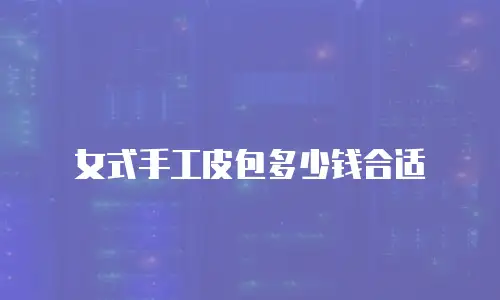女式手工皮包多少钱合适