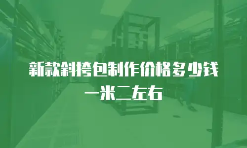 新款斜挎包制作价格多少钱一米二左右