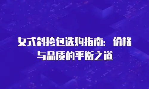 女式斜挎包选购指南：价格与品质的平衡之道