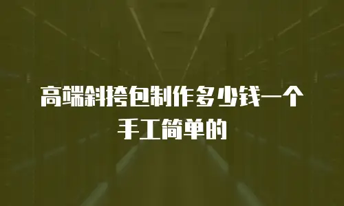 高端斜挎包制作多少钱一个手工简单的