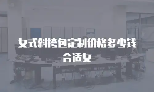 女式斜挎包定制价格多少钱合适女