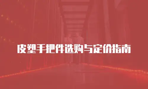 皮塑手把件选购与定价指南