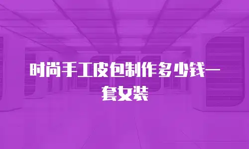 时尚手工皮包制作多少钱一套女装