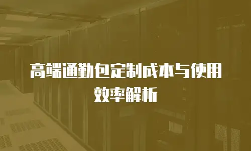 高端通勤包定制成本与使用效率解析