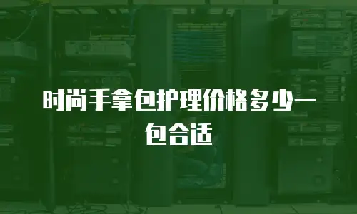 时尚手拿包护理价格多少一包合适