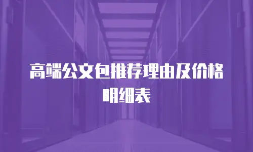 高端公文包推荐理由及价格明细表