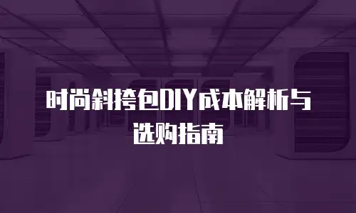 时尚斜挎包DIY成本解析与选购指南