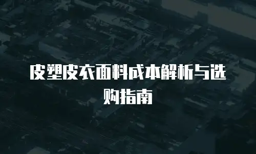 皮塑皮衣面料成本解析与选购指南