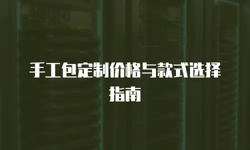 手工包定制价格与款式选择指南
