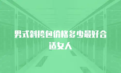 男式斜挎包价格多少最好合适女人
