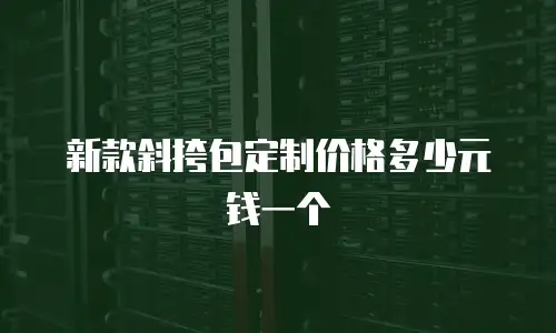 新款斜挎包定制价格多少元钱一个