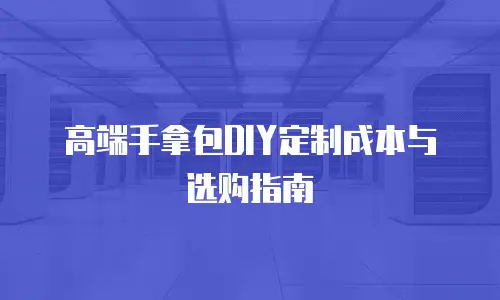 高端手拿包DIY定制成本与选购指南