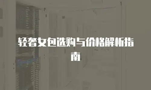 轻奢女包选购与价格解析指南