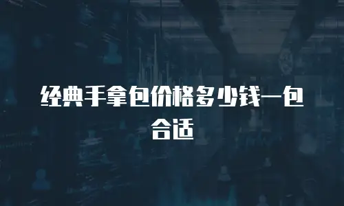 经典手拿包价格多少钱一包合适