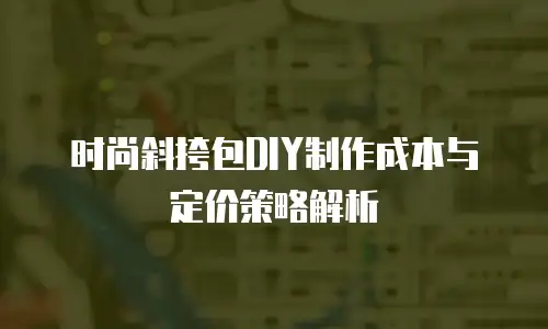 时尚斜挎包DIY制作成本与定价策略解析