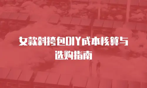 女款斜挎包DIY成本核算与选购指南