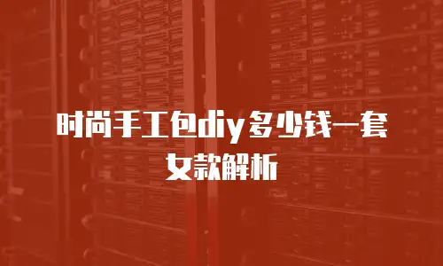 时尚手工包diy多少钱一套女款解析