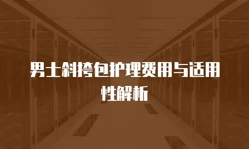 男士斜挎包护理费用与适用性解析