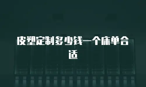皮塑定制多少钱一个床单合适