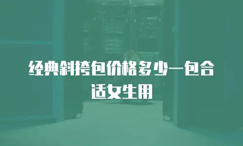 经典斜挎包价格多少一包合适女生用