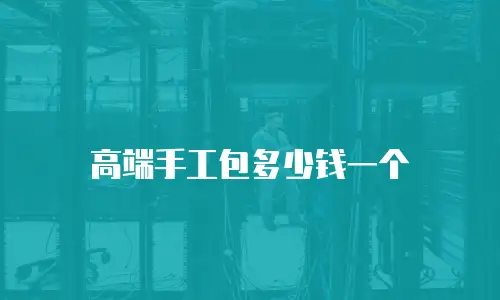 高端手工包多少钱一个