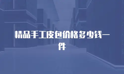 精品手工皮包价格多少钱一件