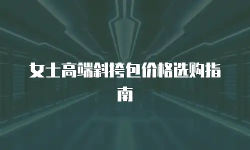 女士高端斜挎包价格选购指南