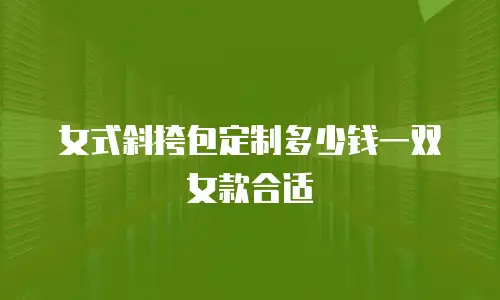 女式斜挎包定制多少钱一双女款合适