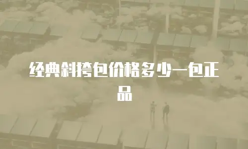 经典斜挎包价格多少一包正品