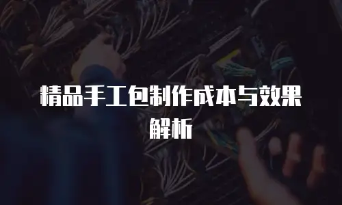 精品手工包制作成本与效果解析