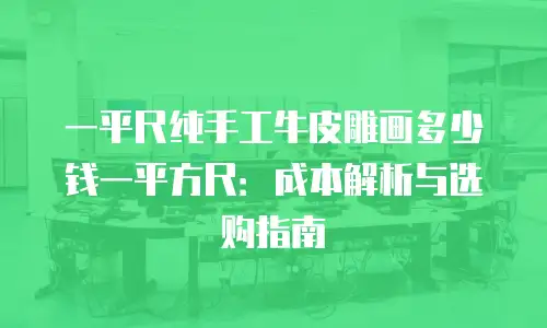 一平尺纯手工牛皮雕画多少钱一平方尺：成本解析与选购指南