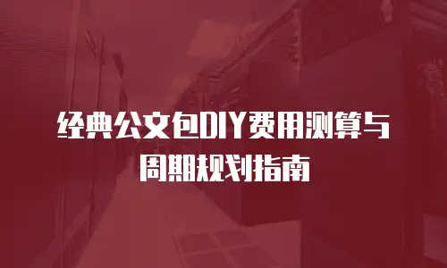 经典公文包DIY费用测算与周期规划指南