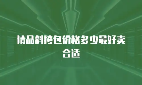 精品斜挎包价格多少最好卖合适