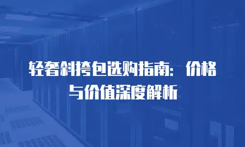 轻奢斜挎包选购指南：价格与价值深度解析