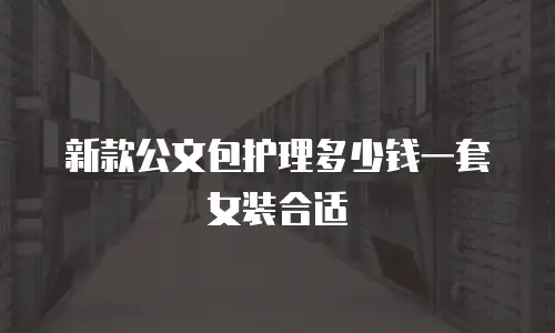 新款公文包护理多少钱一套女装合适