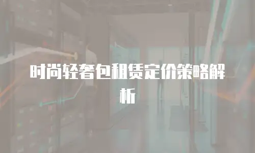时尚轻奢包租赁定价策略解析