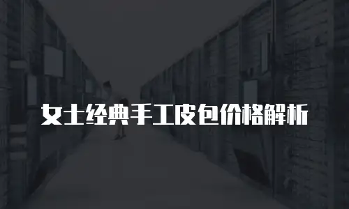 女士经典手工皮包价格解析