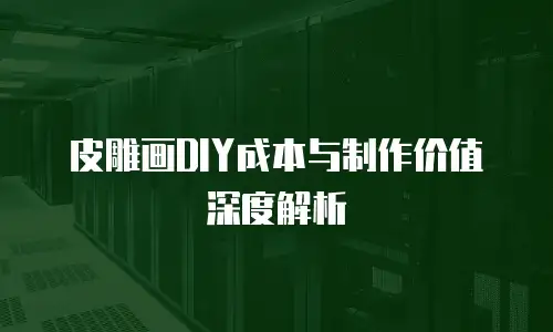 皮雕画DIY成本与制作价值深度解析