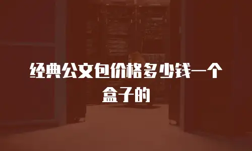 经典公文包价格多少钱一个盒子的