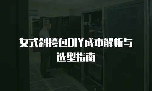 女式斜挎包DIY成本解析与选型指南