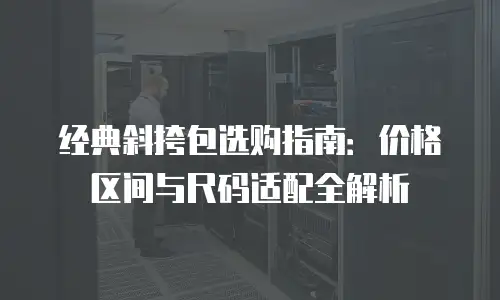 经典斜挎包选购指南：价格区间与尺码适配全解析