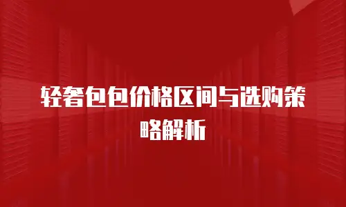 轻奢包包价格区间与选购策略解析