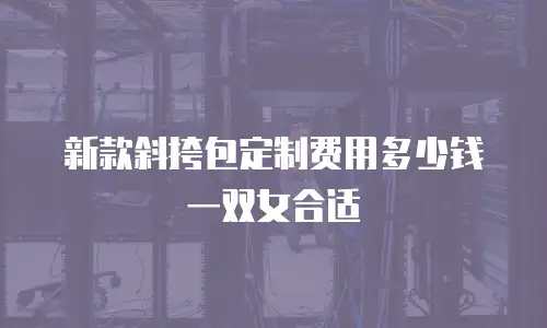 新款斜挎包定制费用多少钱一双女合适