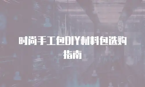 时尚手工包DIY材料包选购指南