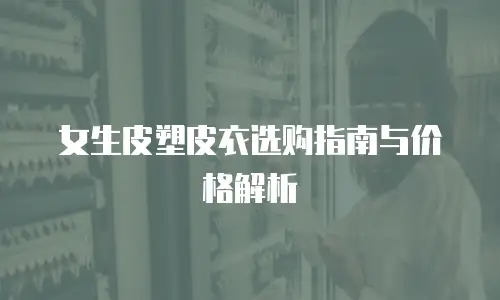 女生皮塑皮衣选购指南与价格解析