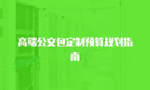 高端公文包定制预算规划指南