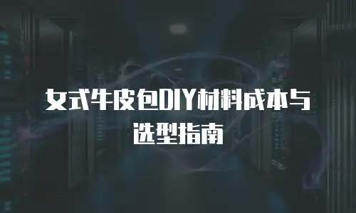 女式牛皮包DIY材料成本与选型指南
