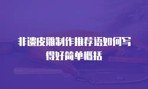 非遗皮雕制作推荐语如何写得好简单概括