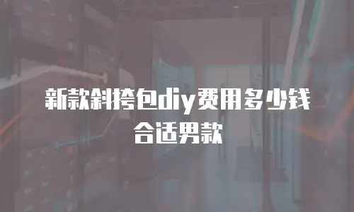 新款斜挎包diy费用多少钱合适男款