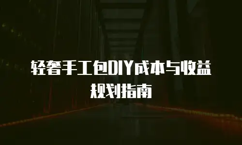 轻奢手工包DIY成本与收益规划指南